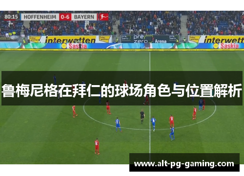 鲁梅尼格在拜仁的球场角色与位置解析 鲁梅尼格在拜仁的球场角色与位置解析