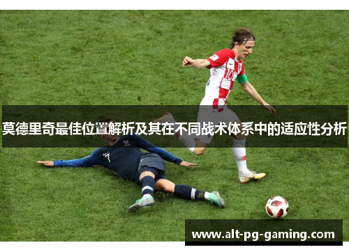 莫德里奇最佳位置解析及其在不同战术体系中的适应性分析 莫德里奇最佳位置解析及其在不同战术体系中的适应性分析