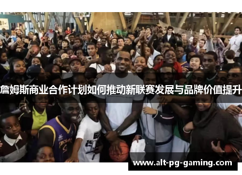 詹姆斯商业合作计划如何推动新联赛发展与品牌价值提升