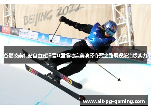 谷爱凌崇礼站自由式滑雪U型场地完美演绎夺冠之路展现统治级实力