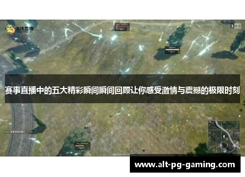 赛事直播中的五大精彩瞬间瞬间回顾让你感受激情与震撼的极限时刻 赛事直播中的五大精彩瞬间瞬间回顾让你感受激情与震撼的极限时刻