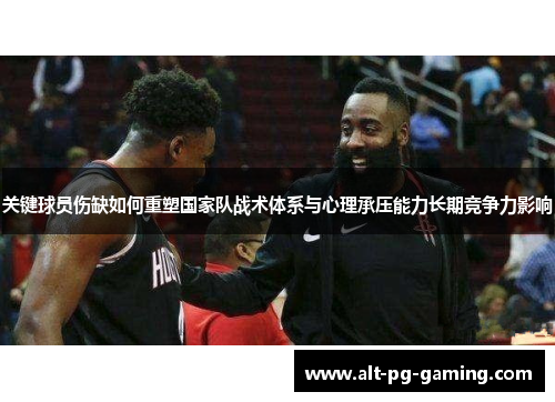 关键球员伤缺如何重塑国家队战术体系与心理承压能力长期竞争力影响