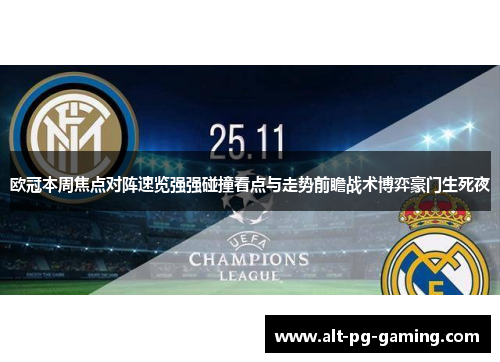 欧冠本周焦点对阵速览强强碰撞看点与走势前瞻战术博弈豪门生死夜 欧冠本周焦点对阵速览强强碰撞看点与走势前瞻战术博弈豪门生死夜