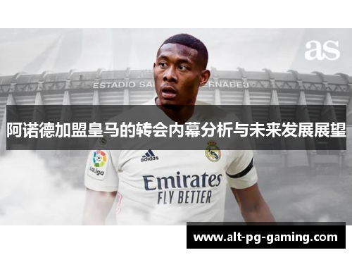 阿诺德加盟皇马的转会内幕分析与未来发展展望 阿诺德加盟皇马的转会内幕分析与未来发展展望