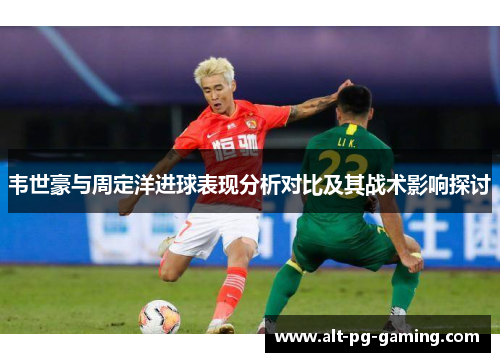 韦世豪与周定洋进球表现分析对比及其战术影响探讨