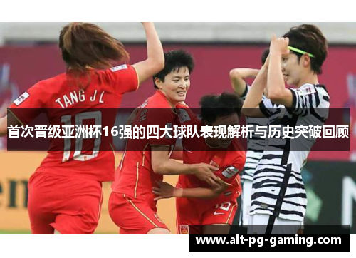 首次晋级亚洲杯16强的四大球队表现解析与历史突破回顾